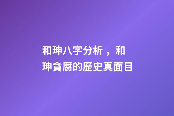 和珅八字分析，和珅貪腐的歷史真面目